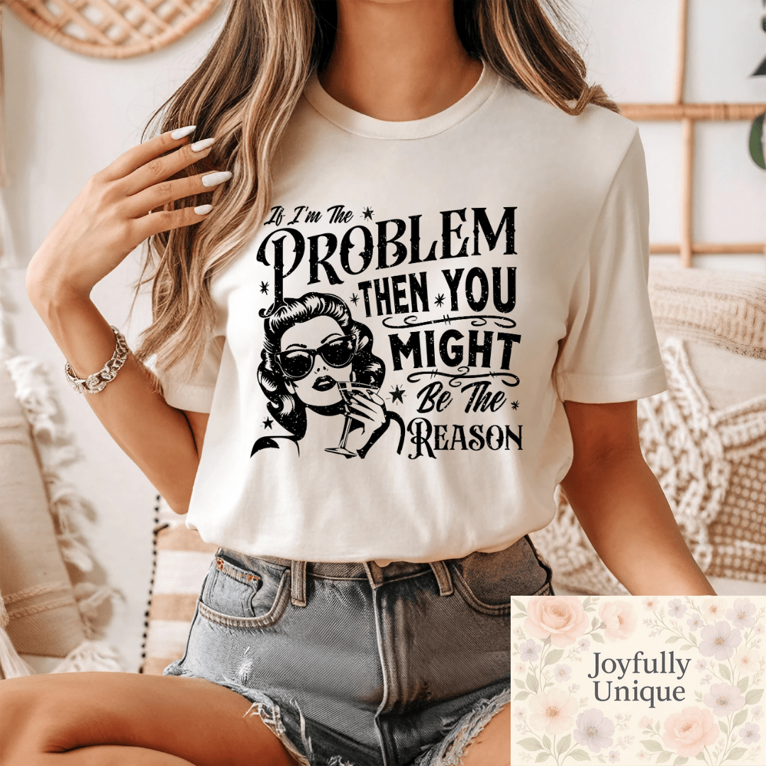 Short Sleeve T-Shirt: If I'm The Problem Then You Might Be The Reason - Joyfully Unique